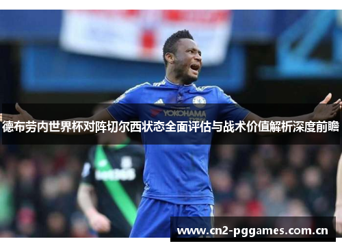 德布劳内世界杯对阵切尔西状态全面评估与战术价值解析深度前瞻
